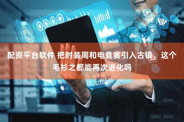 配资平台软件 把时装周和电竞赛引入古镇，这个毛衫之都能再次进化吗