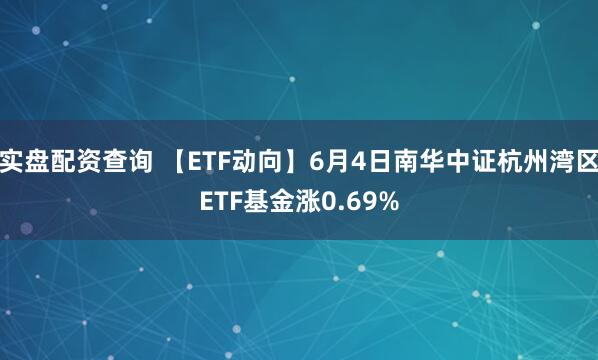 实盘配资查询 【ETF动向】6月4日南华中证杭州湾区ETF基金涨0.69%