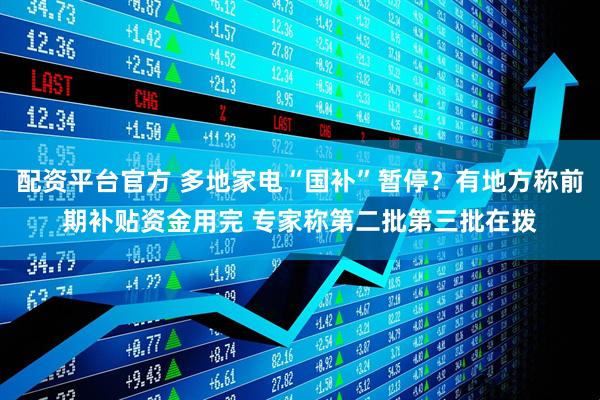 配资平台官方 多地家电“国补”暂停？有地方称前期补贴资金用完 专家称第二批第三批在拨
