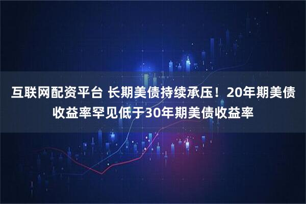 互联网配资平台 长期美债持续承压！20年期美债收益率罕见低于30年期美债收益率