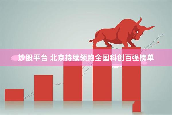 炒股平台 北京持续领跑全国科创百强榜单