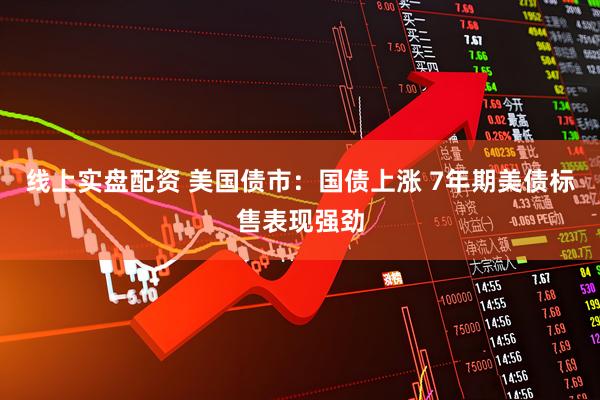 线上实盘配资 美国债市：国债上涨 7年期美债标售表现强劲
